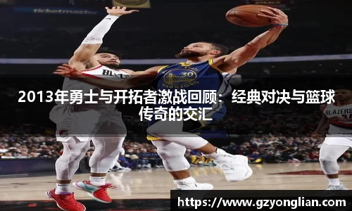 2013年勇士与开拓者激战回顾：经典对决与篮球传奇的交汇