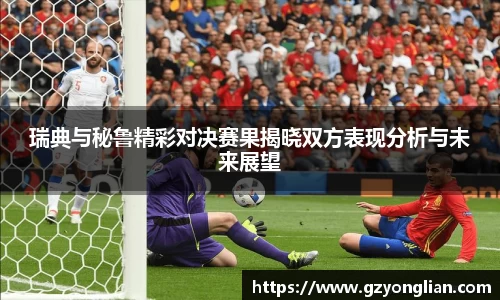 瑞典与秘鲁精彩对决赛果揭晓双方表现分析与未来展望
